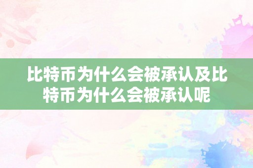 比特币为什么会被承认及比特币为什么会被承认呢