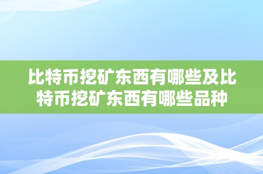 比特币挖矿东西有哪些及比特币挖矿东西有哪些品种