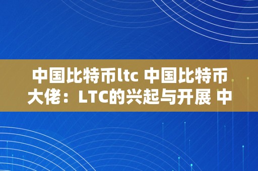 中国比特币ltc 中国比特币大佬：LTC的兴起与开展 中国比特币大佬