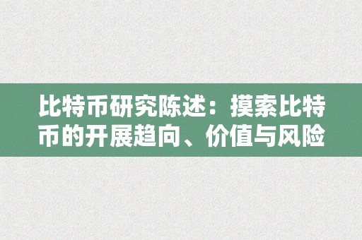 比特币研究陈述：摸索比特币的开展趋向、价值与风险