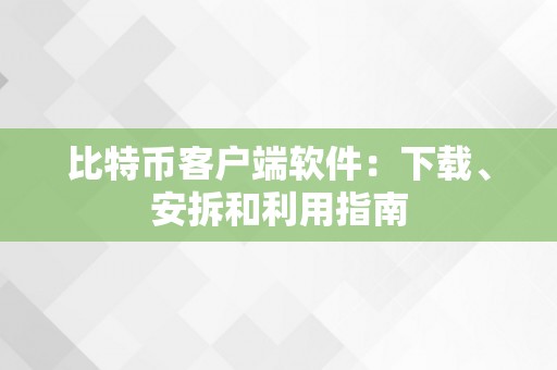 比特币客户端软件：下载、安拆和利用指南
