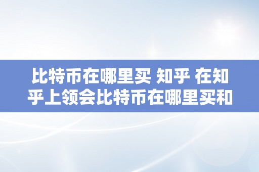 比特币在哪里买 知乎 在知乎上领会比特币在哪里买和比特币在哪里买的相关常识和股票投资 比特币在哪里买 知乎股票