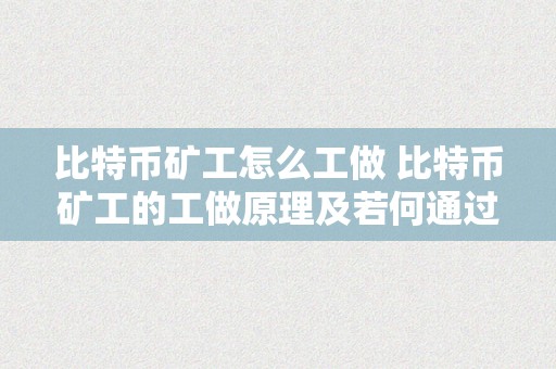 比特币矿工怎么工做 比特币矿工的工做原理及若何通过挖矿赚钱 比特币矿工怎么工做赚钱