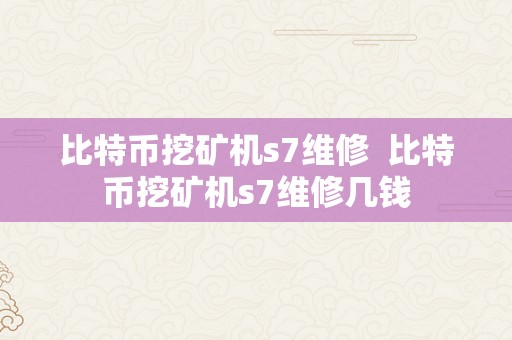 比特币挖矿机s7维修  比特币挖矿机s7维修几钱