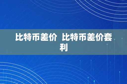 比特币差价  比特币差价套利