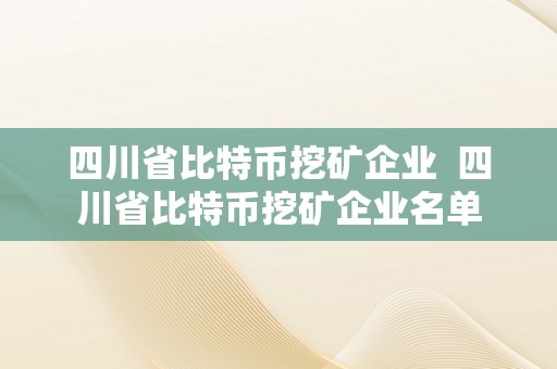 四川省比特币挖矿企业  四川省比特币挖矿企业名单