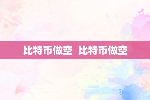 比特币做空  比特币做空