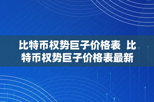 比特币权势巨子价格表  比特币权势巨子价格表最新