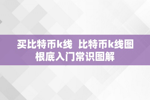 买比特币k线  比特币k线图根底入门常识图解