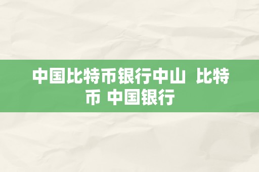 中国比特币银行中山  比特币 中国银行