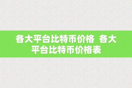 各大平台比特币价格  各大平台比特币价格表