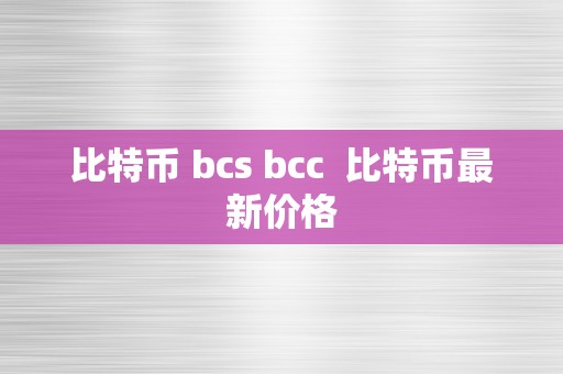 比特币 bcs bcc  比特币最新价格