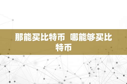那能买比特币  哪能够买比特币