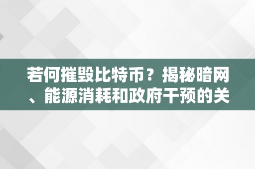 若何摧毁比特币？揭秘暗网、能源消耗和政府干预的关键因素