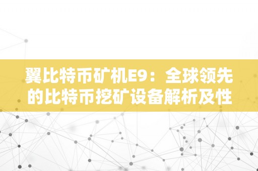 翼比特币矿机E9：全球领先的比特币挖矿设备解析及性能评测
