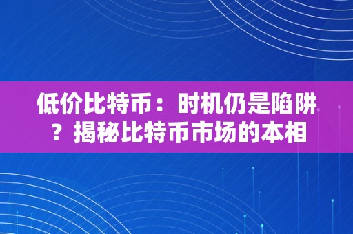 低价比特币：时机仍是陷阱？揭秘比特币市场的本相