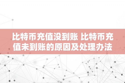 比特币充值没到账 比特币充值未到账的原因及处理办法 