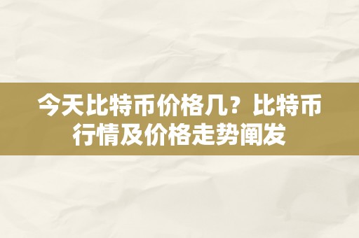 今天比特币价格几？比特币行情及价格走势阐发