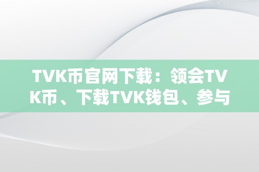 TVK币官网下载：领会TVK币、下载TVK钱包、参与TVK生态