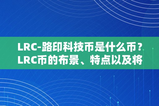 LRC-路印科技币是什么币？LRC币的布景、特点以及将来开展前景