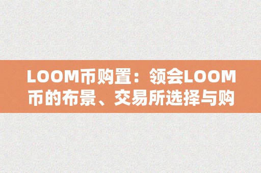 LOOM币购置：领会LOOM币的布景、交易所选择与购置办法