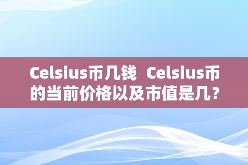 Celsius币几钱  Celsius币的当前价格以及市值是几？ 