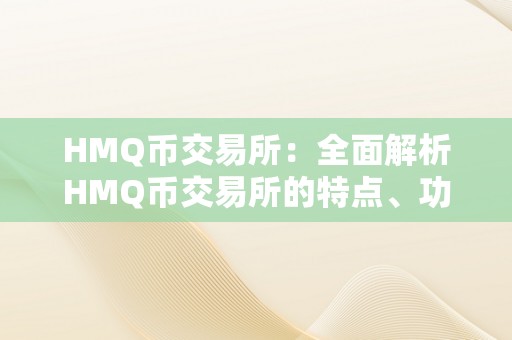 HMQ币交易所：全面解析HMQ币交易所的特点、功用与将来开展趋向