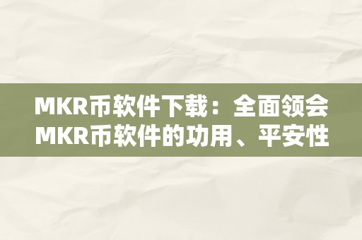 MKR币软件下载：全面领会MKR币软件的功用、平安性和下载办法