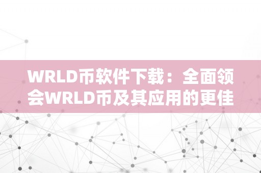 WRLD币软件下载：全面领会WRLD币及其应用的更佳选择