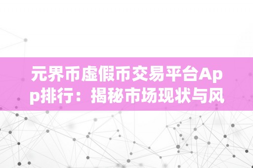 元界币虚假币交易平台App排行：揭秘市场现状与风险阐发