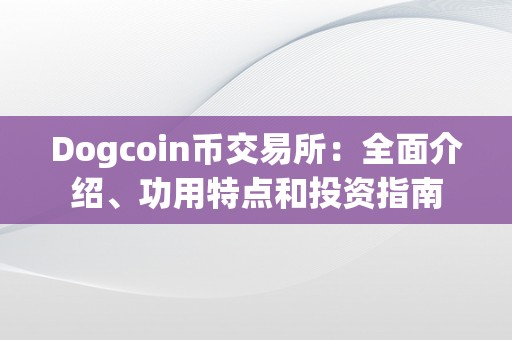 Dogcoin币交易所：全面介绍、功用特点和投资指南