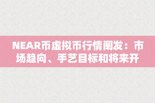 NEAR币虚拟币行情阐发：市场趋向、手艺目标和将来开展前景