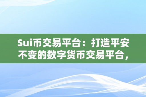 Sui币交易平台：打造平安不变的数字货币交易平台，助力用户实现财产增值