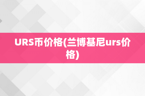URS币价格(兰博基尼urs价格)