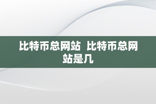 比特币总网站  比特币总网站是几