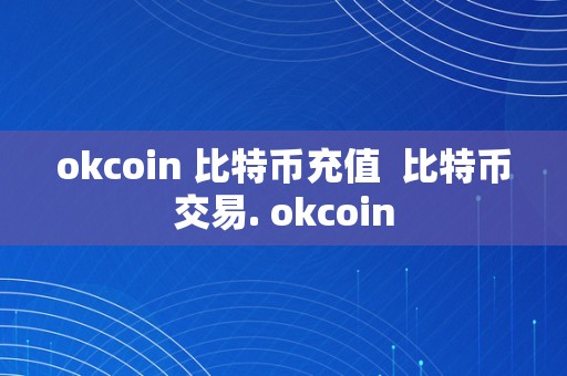 okcoin 比特币充值  比特币交易. okcoin