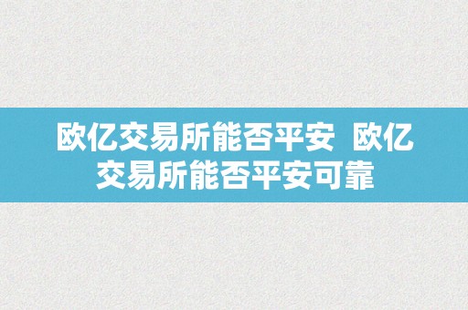 欧亿交易所能否平安  欧亿交易所能否平安可靠