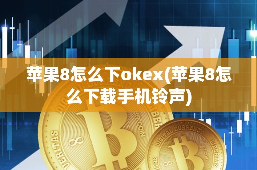 苹果8怎么下okex(苹果8怎么下载手机铃声)