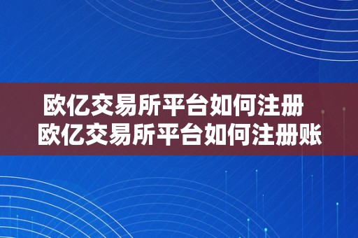 欧亿交易所平台如何注册  欧亿交易所平台如何注册账号