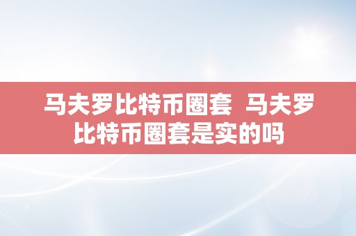 马夫罗比特币圈套  马夫罗比特币圈套是实的吗