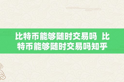 比特币能够随时交易吗  比特币能够随时交易吗知乎