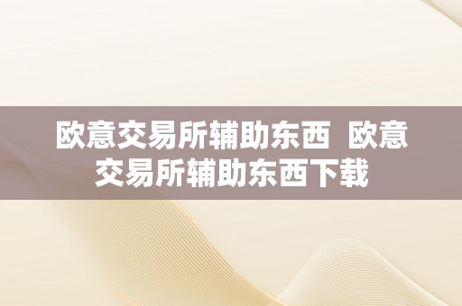 欧意交易所辅助东西  欧意交易所辅助东西下载