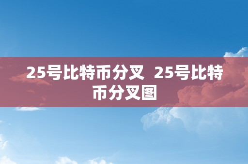 25号比特币分叉  25号比特币分叉图