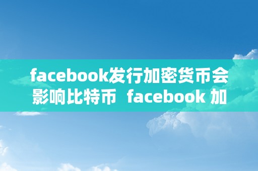 facebook发行加密货币会影响比特币  facebook 加密货币