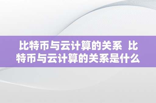 比特币与云计算的关系  比特币与云计算的关系是什么