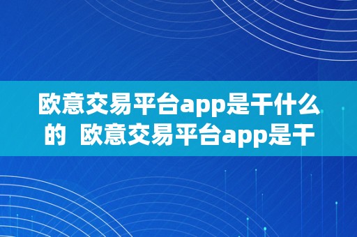 欧意交易平台app是干什么的  欧意交易平台app是干什么的软件