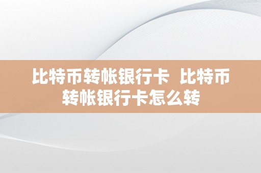 比特币转帐银行卡  比特币转帐银行卡怎么转