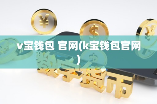 v宝钱包 官网(k宝钱包官网)