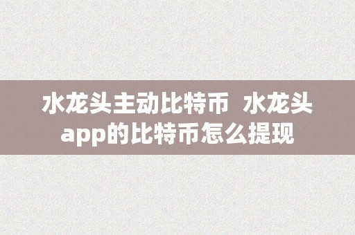 水龙头主动比特币  水龙头app的比特币怎么提现