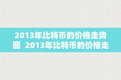 2013年比特币的价格走势图  2013年比特币的价格走势图表